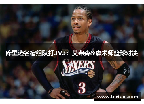 库里选名宿组队打3V3：艾弗森&魔术师篮球对决