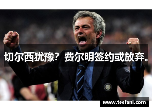 切尔西犹豫？费尔明签约或放弃。